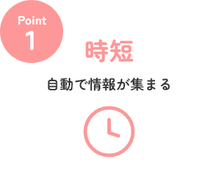 point1. 時短 自動で情報が集まる